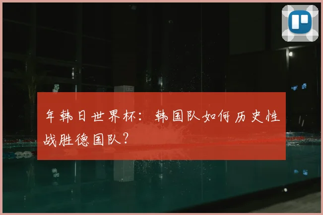 年韩日世界杯：韩国队如何历史性战胜德国队？