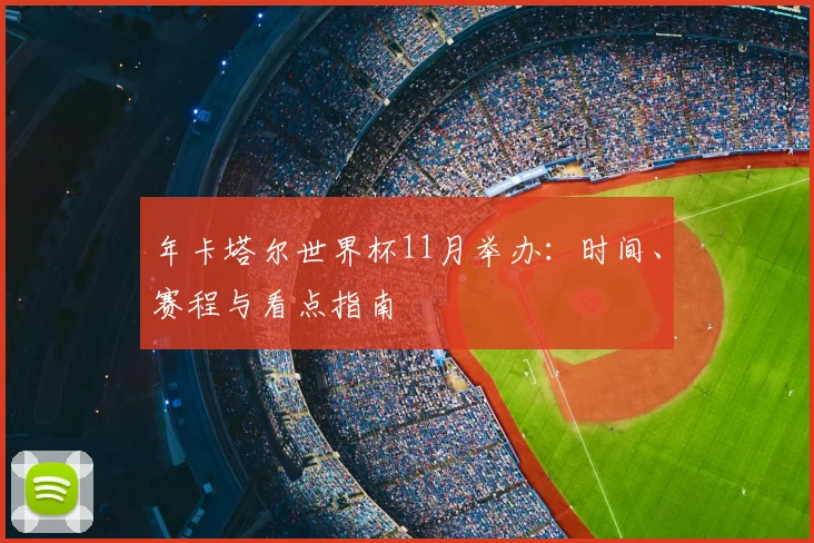年卡塔尔世界杯11月举办：时间、赛程与看点指南