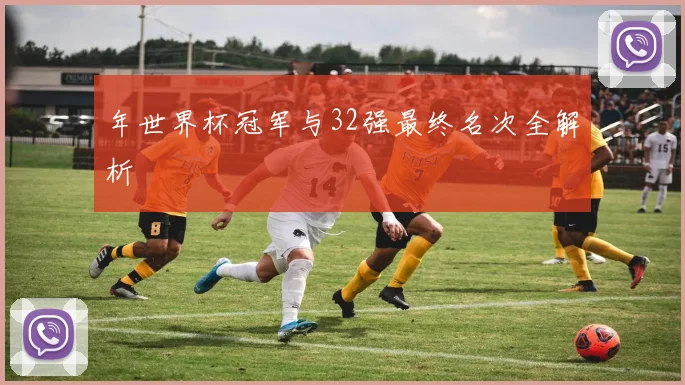 年世界杯冠军与32强最终名次全解析