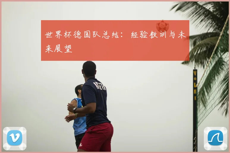 世界杯德国队总结：经验教训与未来展望