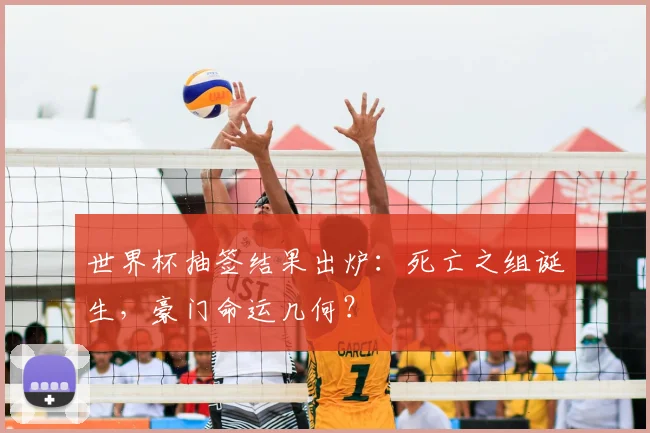 世界杯抽签结果出炉：死亡之组诞生，豪门命运几何？
