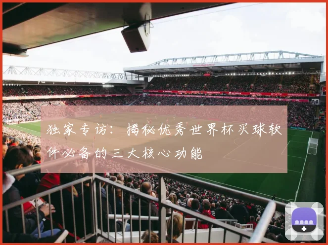 独家专访：揭秘优秀世界杯买球软件必备的三大核心功能