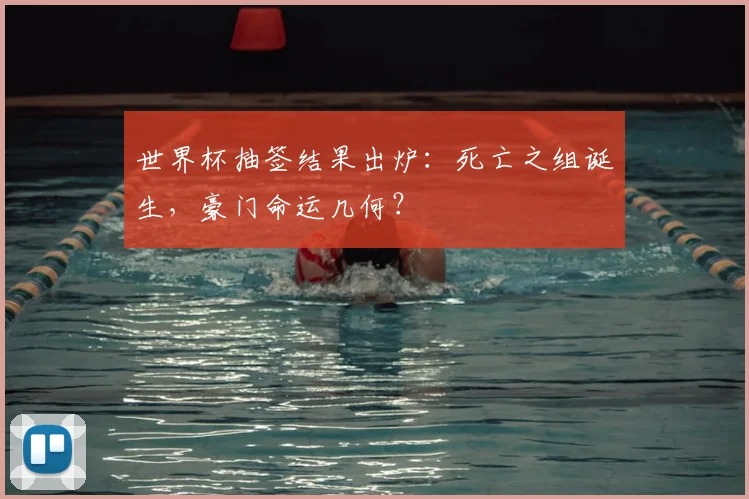 世界杯抽签结果出炉：死亡之组诞生，豪门命运几何？