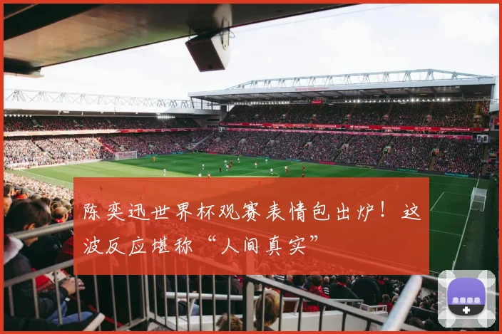 陈奕迅世界杯观赛表情包出炉！这波反应堪称“人间真实”