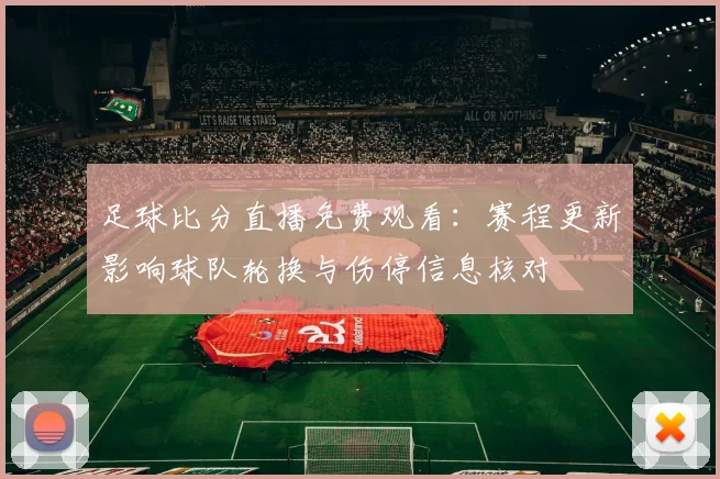 足球比分直播免费观看：赛程更新影响球队轮换与伤停信息核对