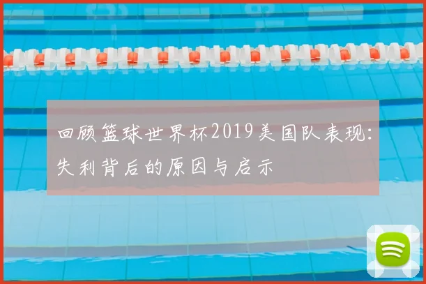 回顾篮球世界杯2019美国队表现：失利背后的原因与启示