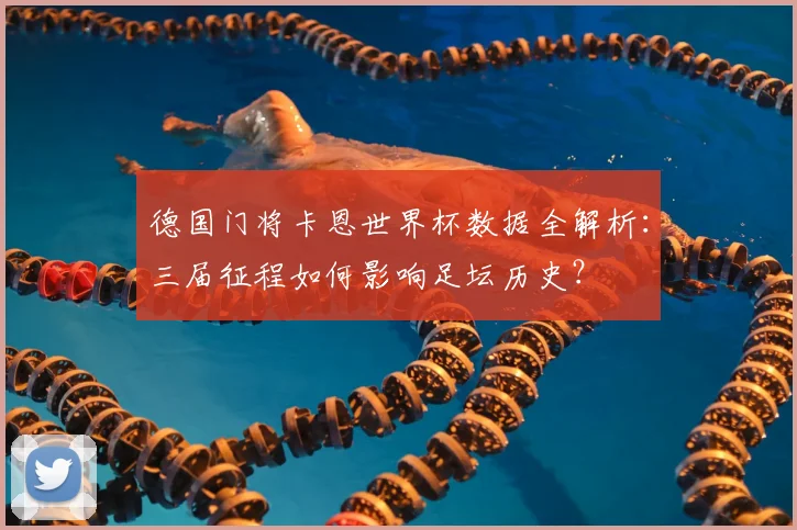 德国门将卡恩世界杯数据全解析：三届征程如何影响足坛历史？