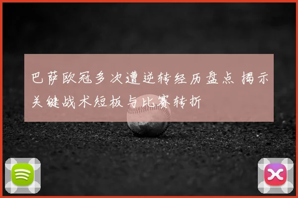 巴萨欧冠多次遭逆转经历盘点 揭示关键战术短板与比赛转折