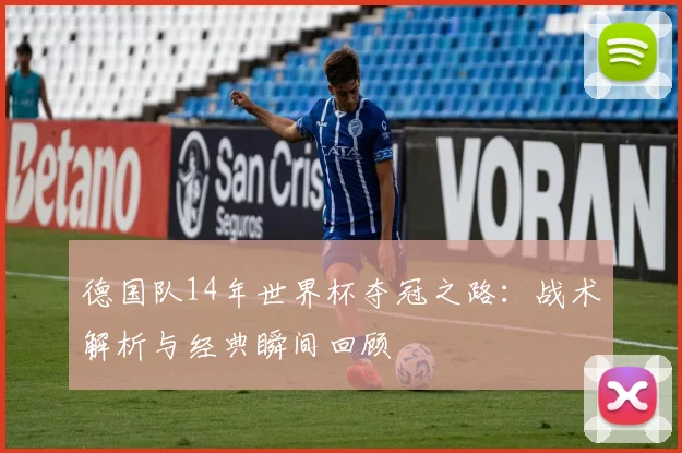 德国队14年世界杯夺冠之路：战术解析与经典瞬间回顾