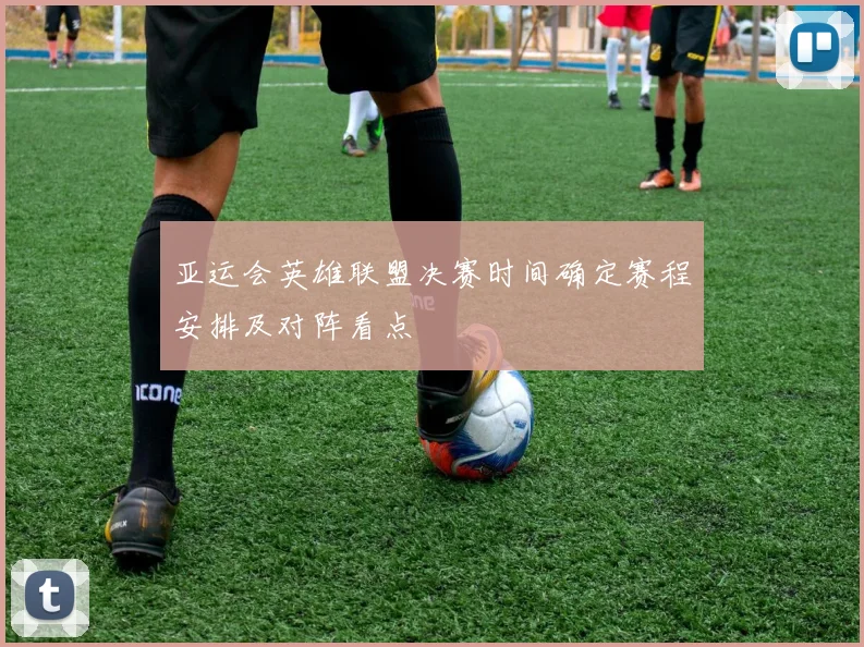 亚运会英雄联盟决赛时间确定赛程安排及对阵看点