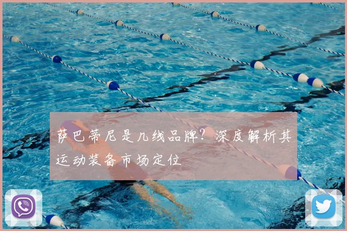 萨巴蒂尼是几线品牌？深度解析其运动装备市场定位