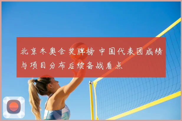 北京冬奥会奖牌榜 中国代表团成绩与项目分布后续备战看点