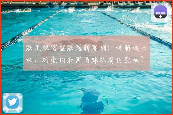欧足联官宣欧冠新赛制：详解瑞士轮，对豪门和黑马球队有何影响？
