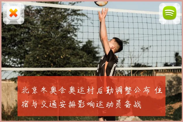 北京冬奥会奥运村后勤调整公布 住宿与交通安排影响运动员备战